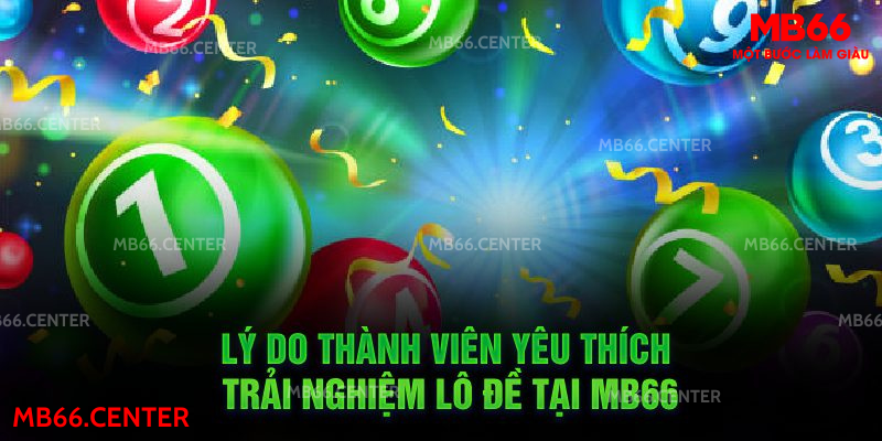 Lý do thành viên yêu thích trải nghiệm lô đề tại MB66